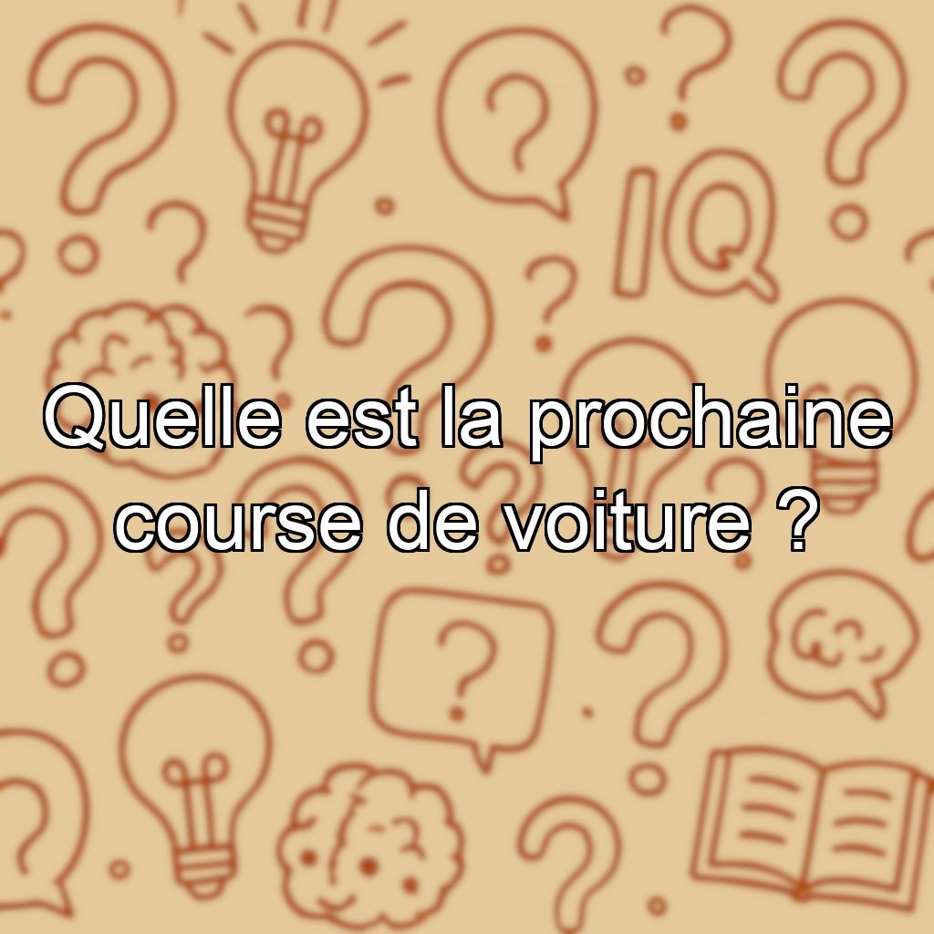 Quelle est la prochaine course de voiture ?