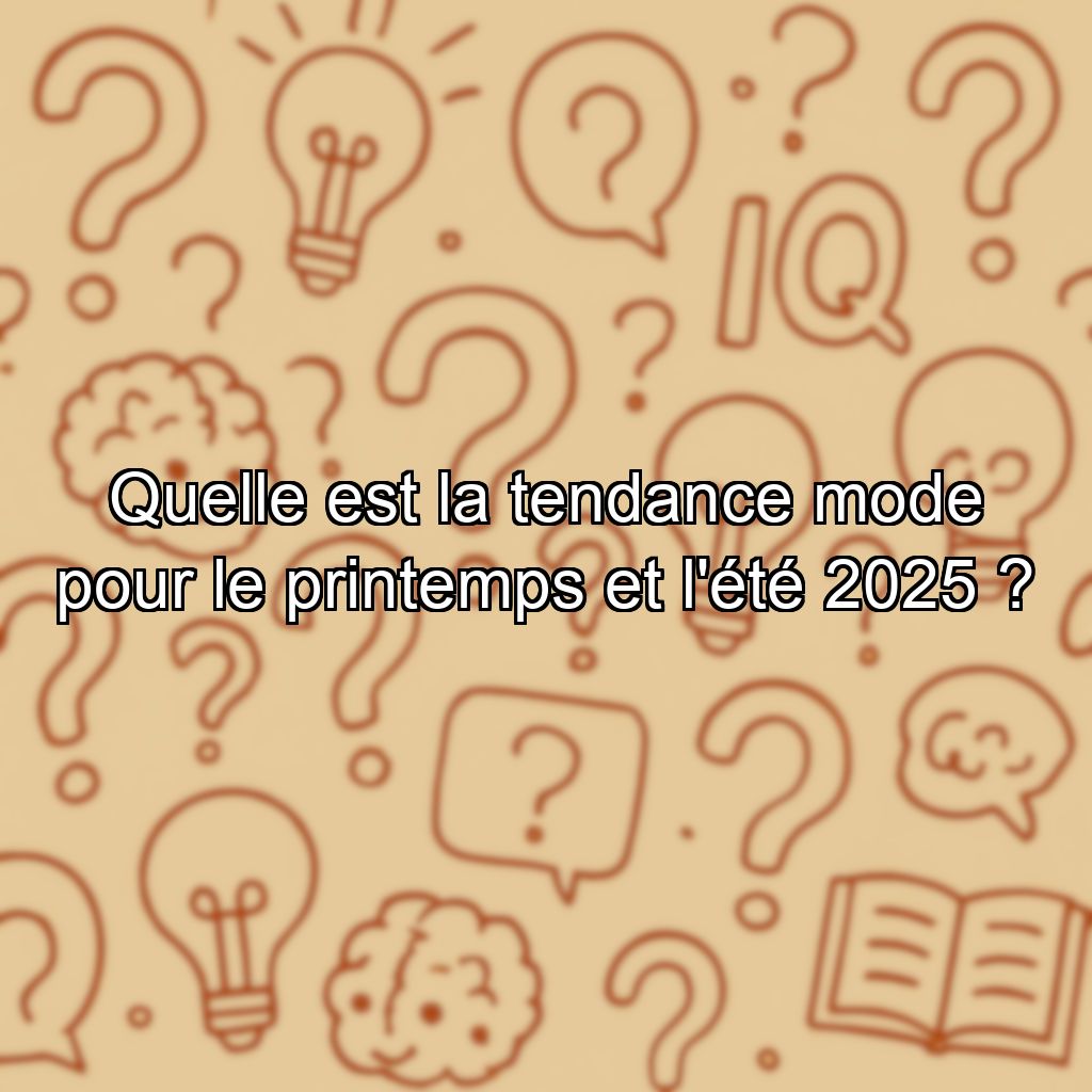 Quelle est la tendance mode pour le printemps et l'été 2025 ?