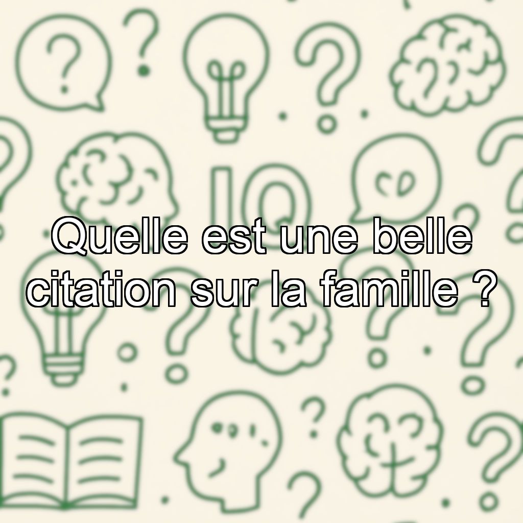 Quelle est une belle citation sur la famille ?