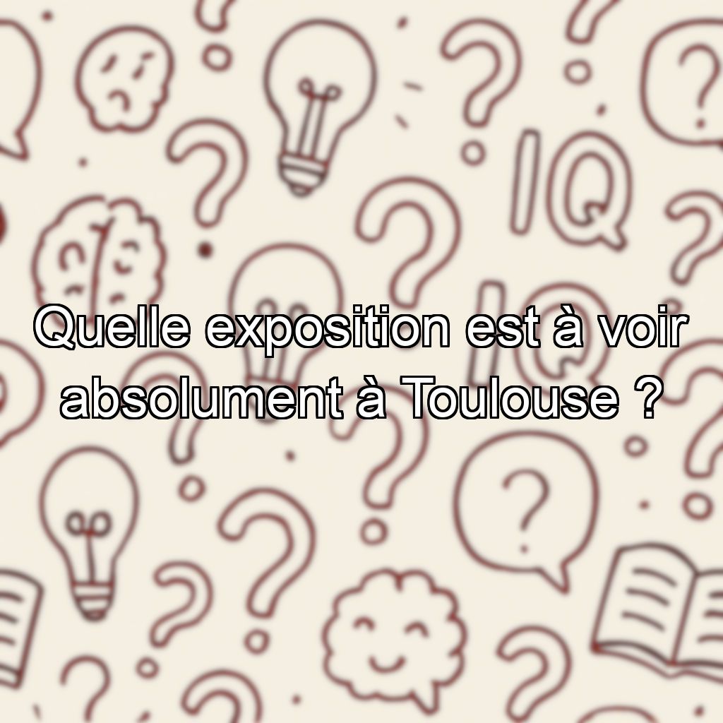 Quelle exposition est à voir absolument à Toulouse ?