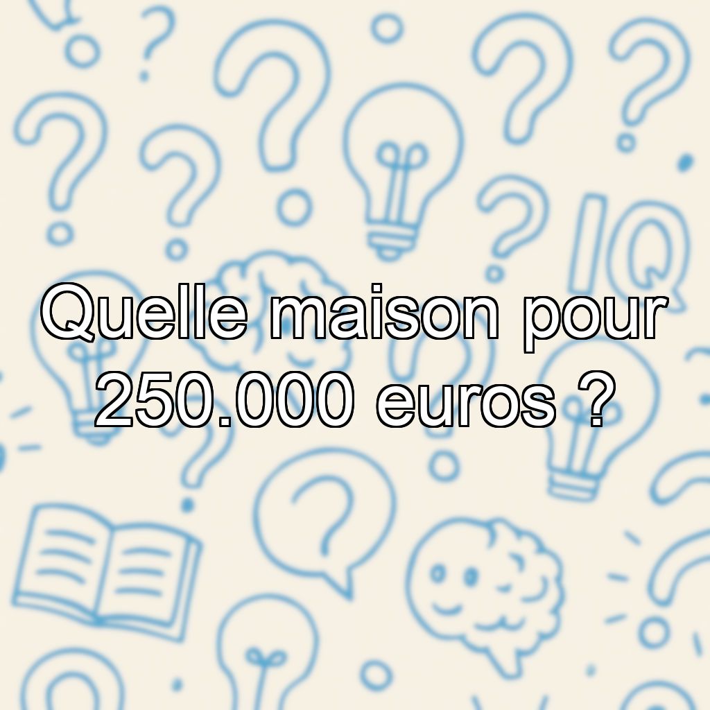 Quelle maison pour 250.000 euros ?
