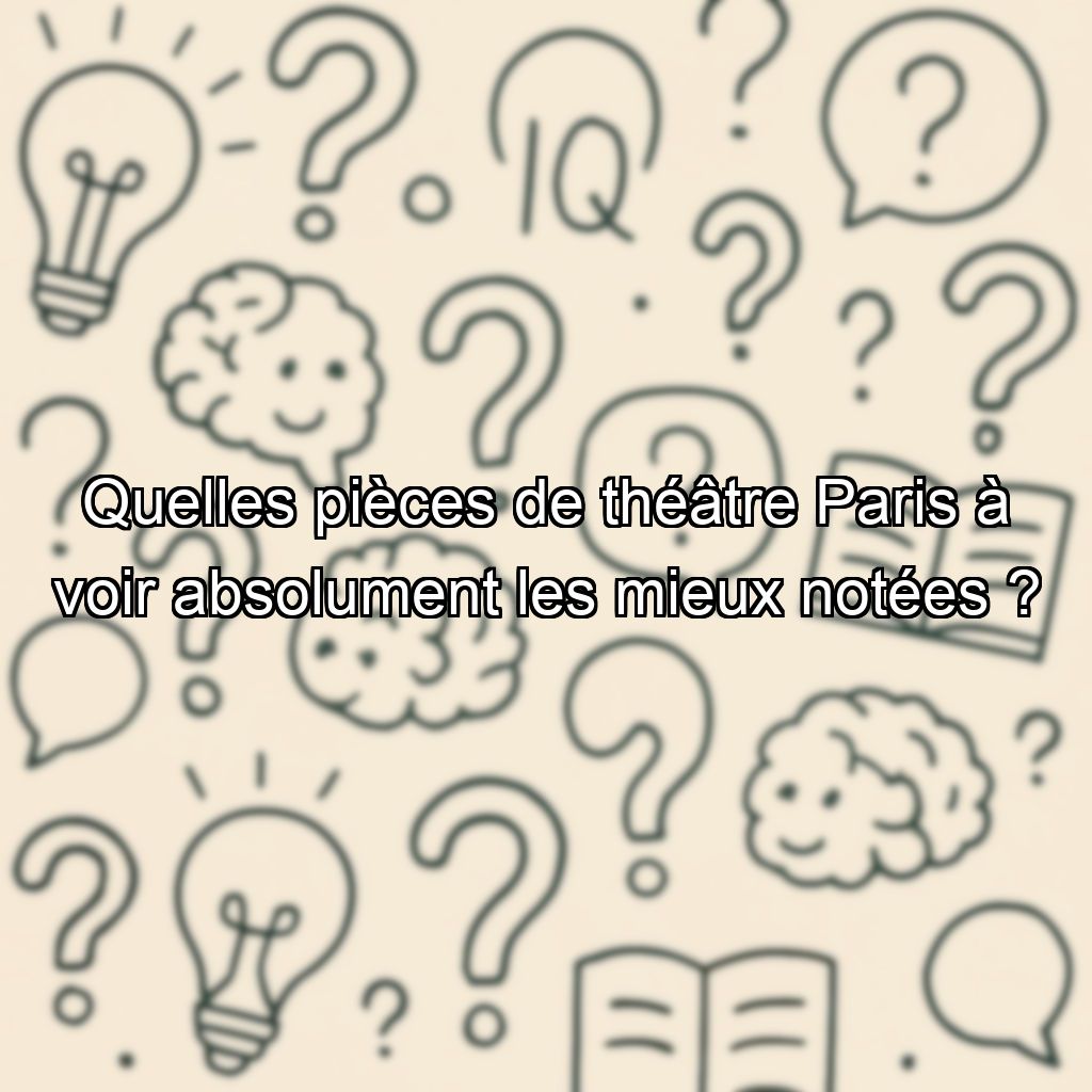 Quelles pièces de théâtre Paris à voir absolument les mieux notées ?