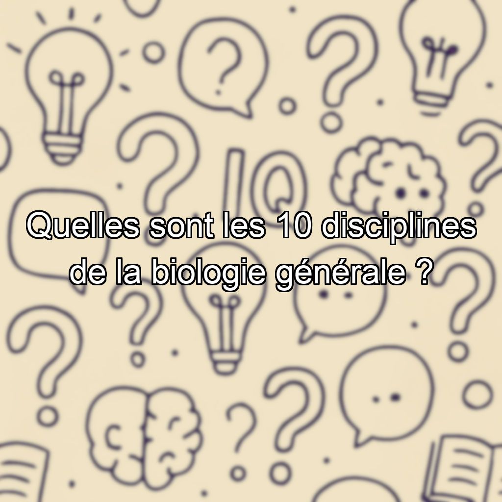 Quelles sont les 10 disciplines de la biologie générale ?