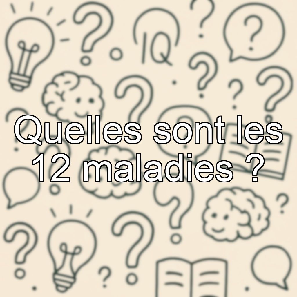 Quelles sont les 12 maladies ?