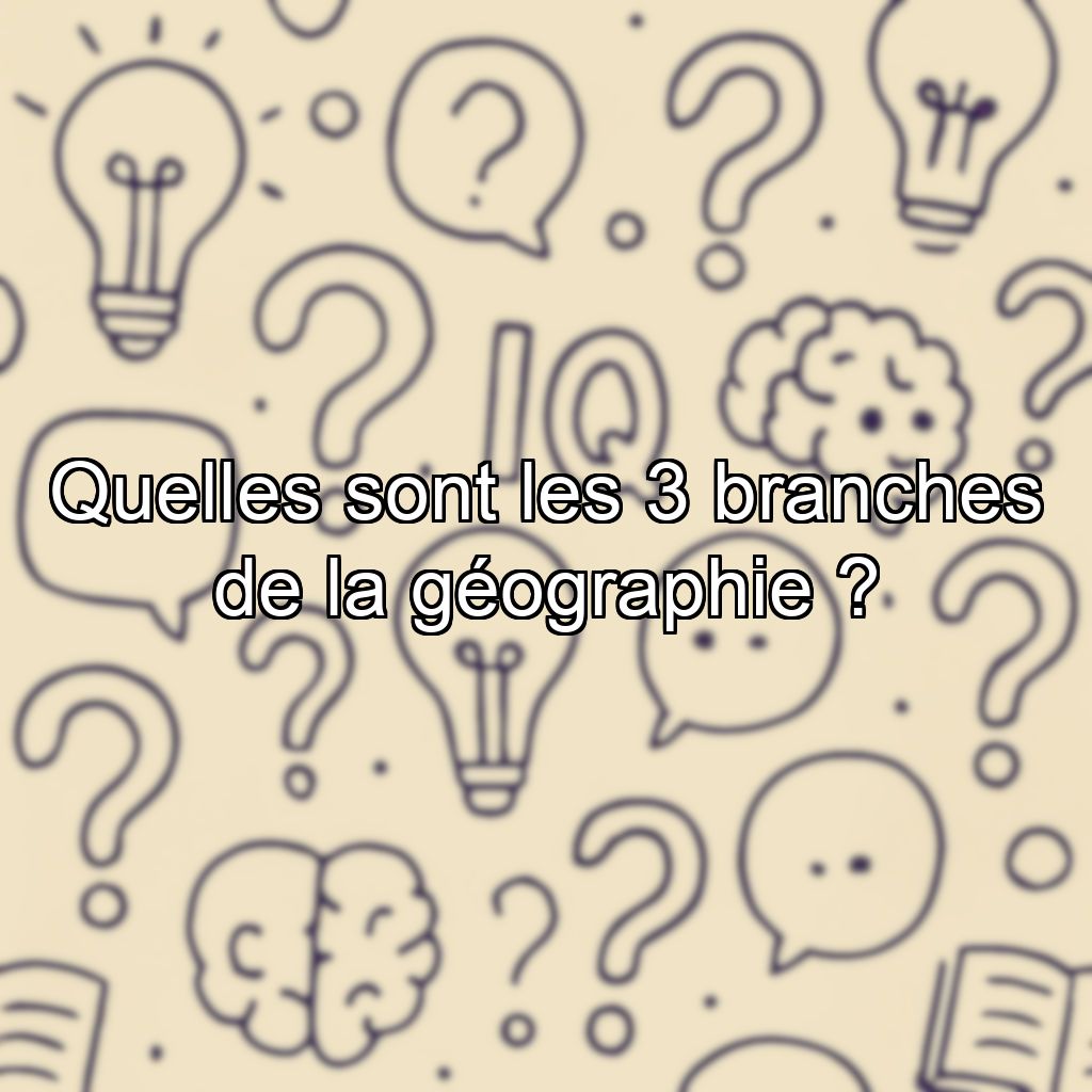 Quelles sont les 3 branches de la géographie ?