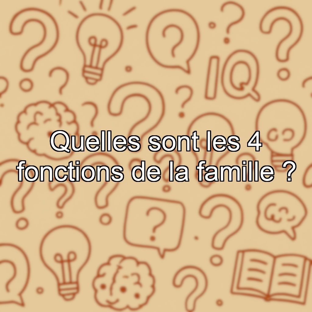 Quelles sont les 4 fonctions de la famille ?