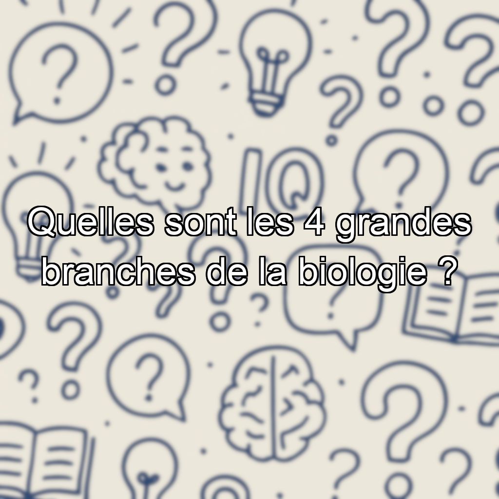 Quelles sont les 4 grandes branches de la biologie ?