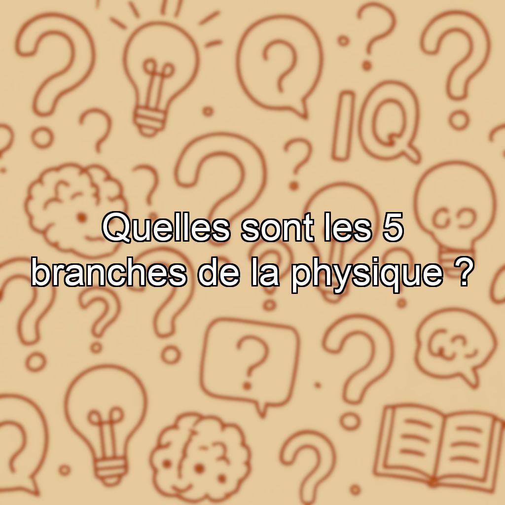 Quelles sont les 5 branches de la physique ?