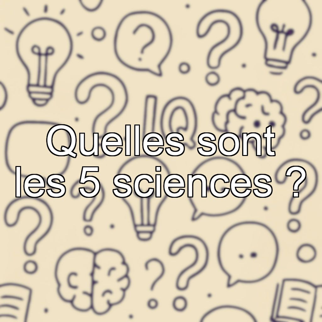 Quelles sont les 5 sciences ?
