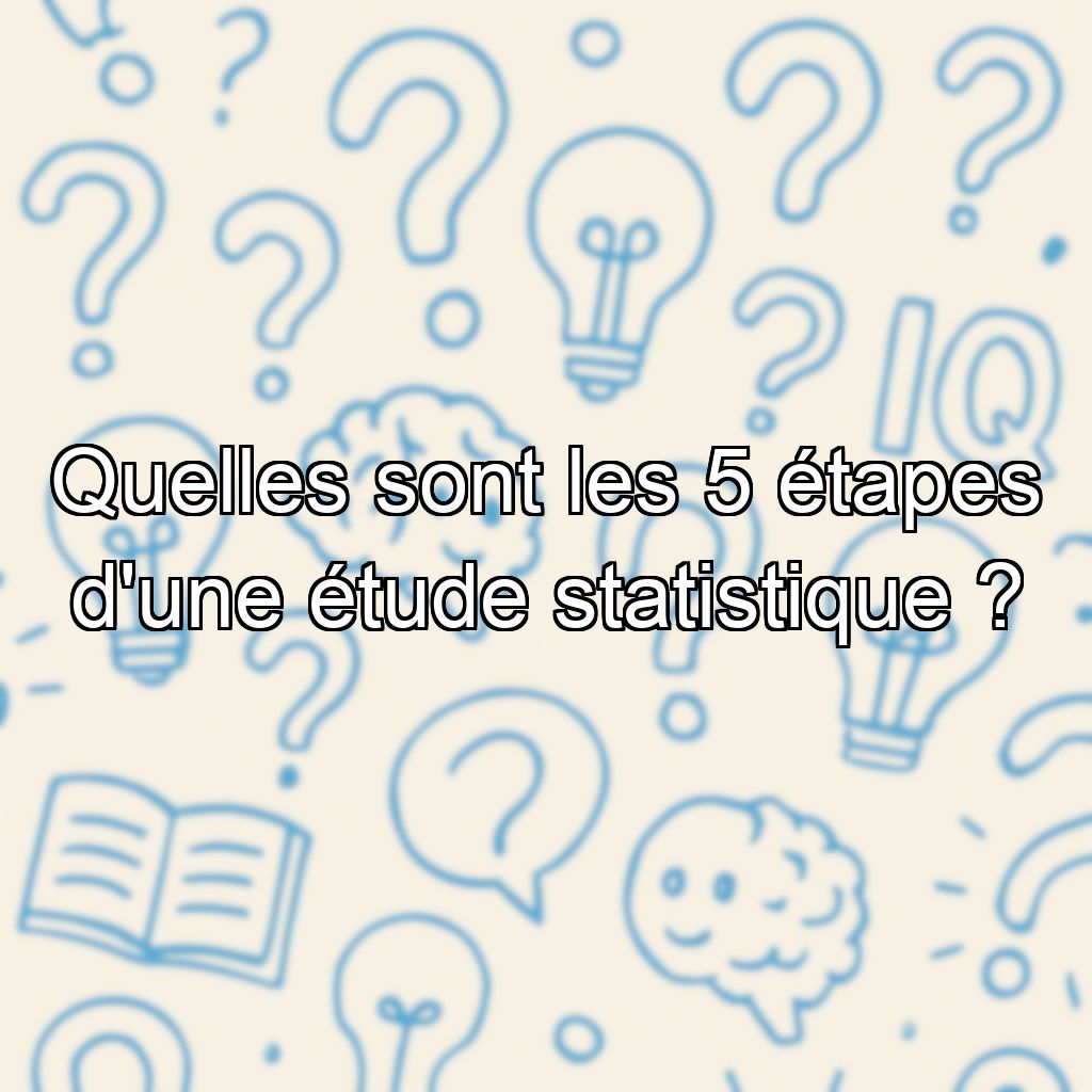 Quelles sont les 5 étapes d'une étude statistique ?