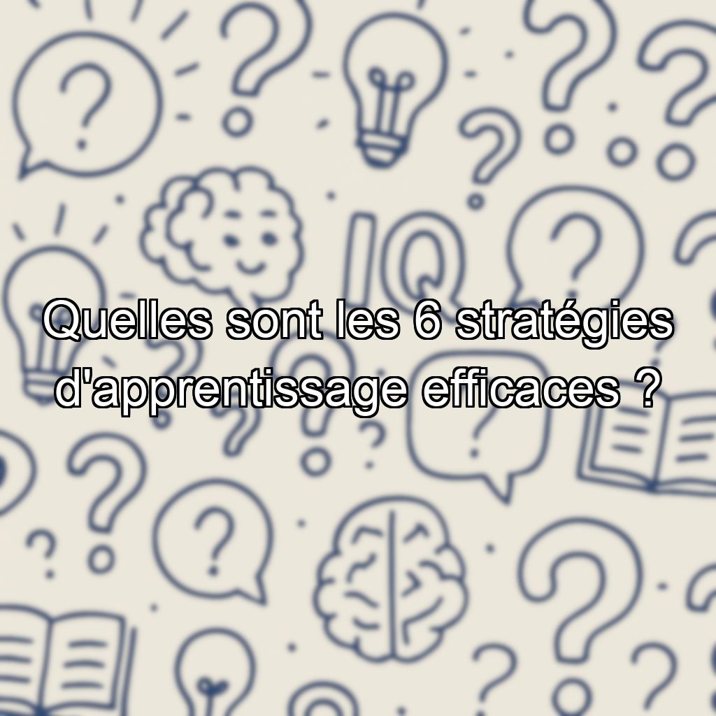 Quelles sont les 6 stratégies d'apprentissage efficaces ?