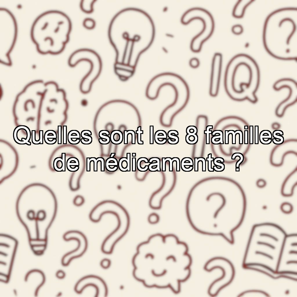 Quelles sont les 8 familles de médicaments ?