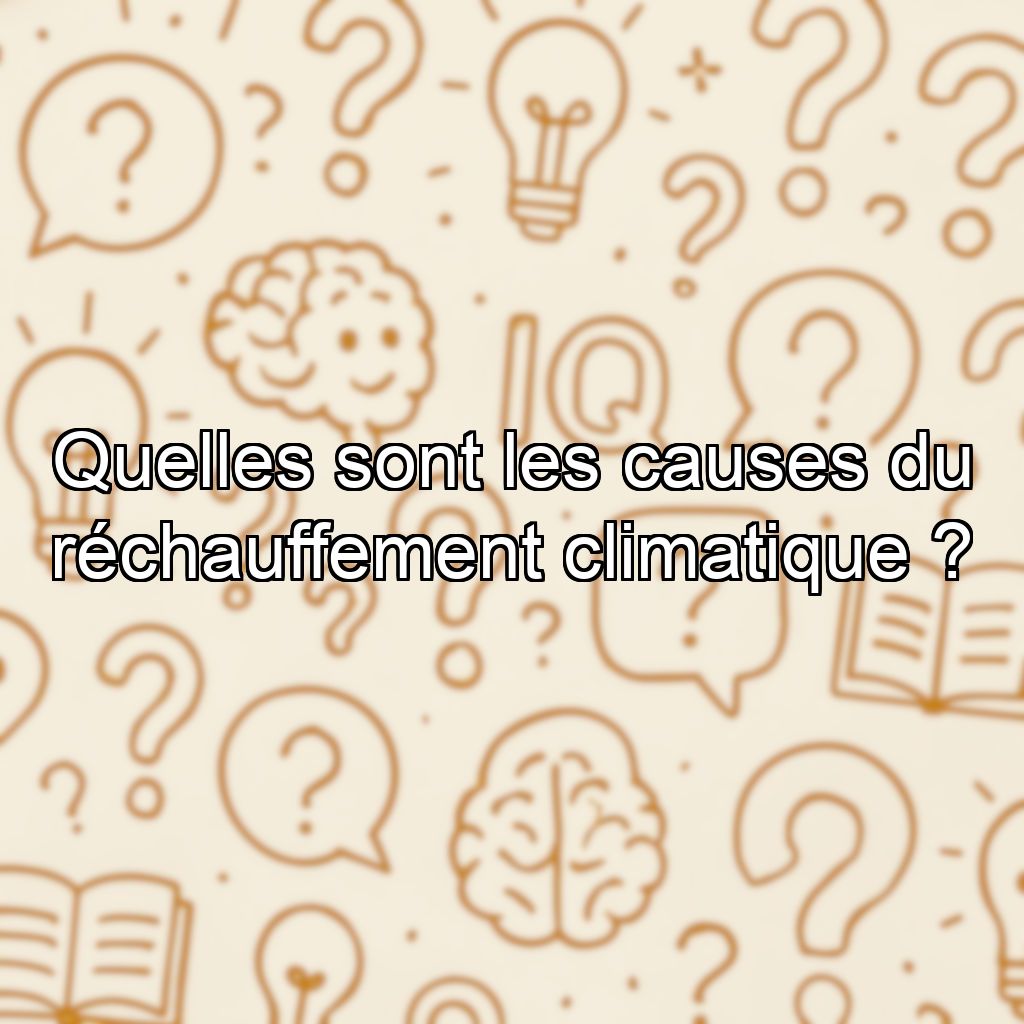 Quelles sont les causes du réchauffement climatique ?
