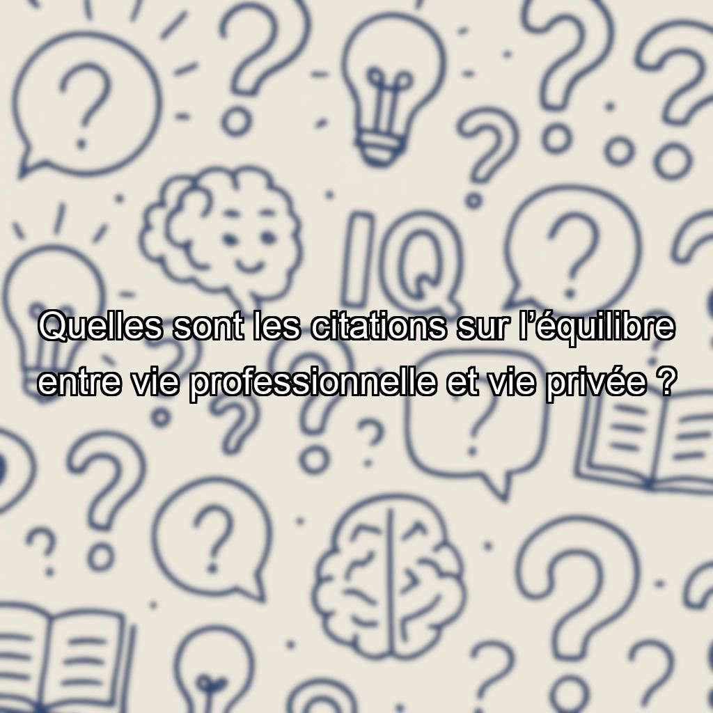 Quelles sont les citations sur l’équilibre entre vie professionnelle et vie privée ?