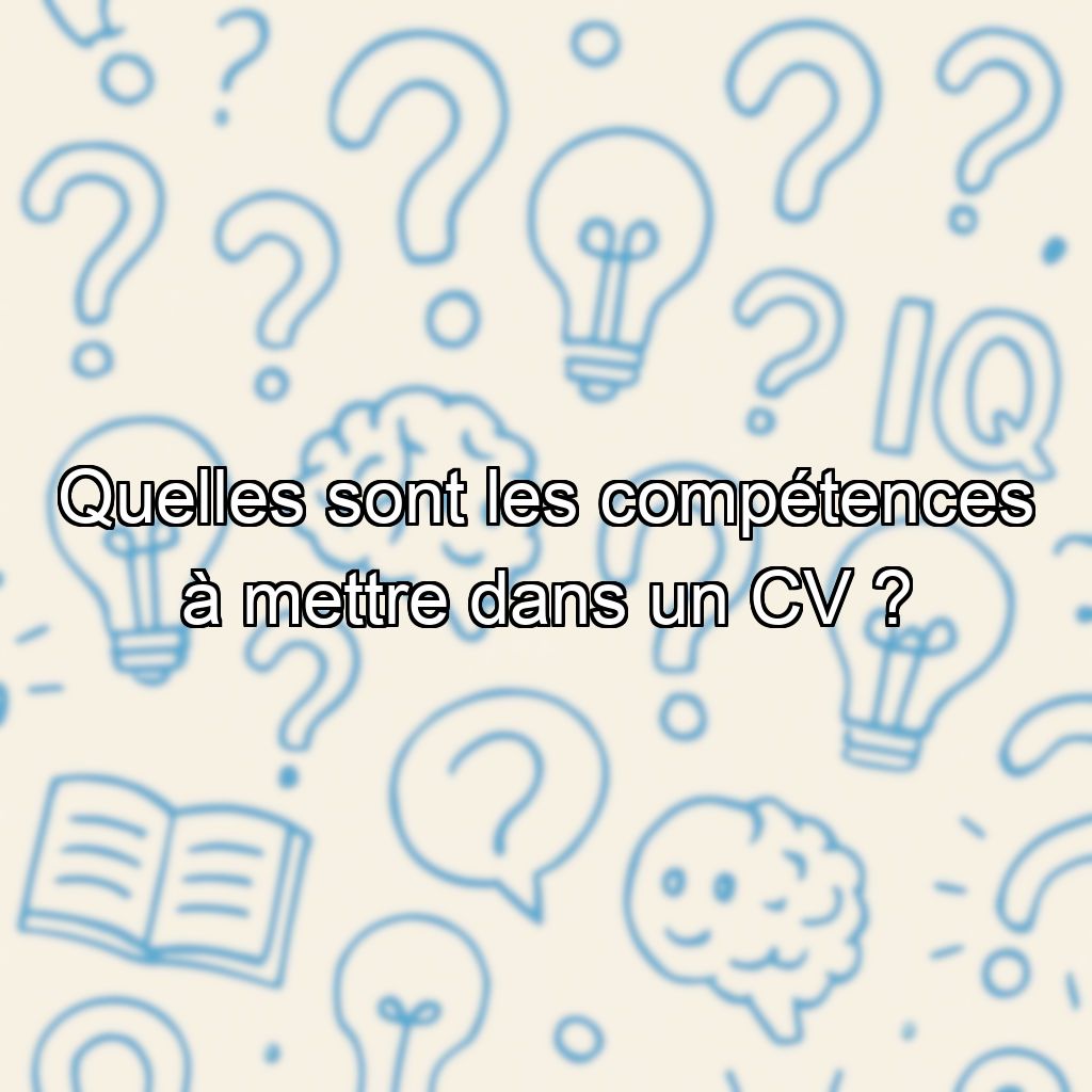 Quelles sont les compétences à mettre dans un CV ?