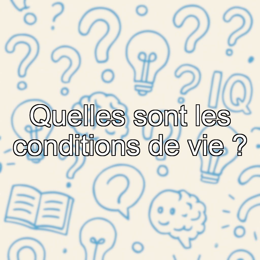 Quelles sont les conditions de vie ?
