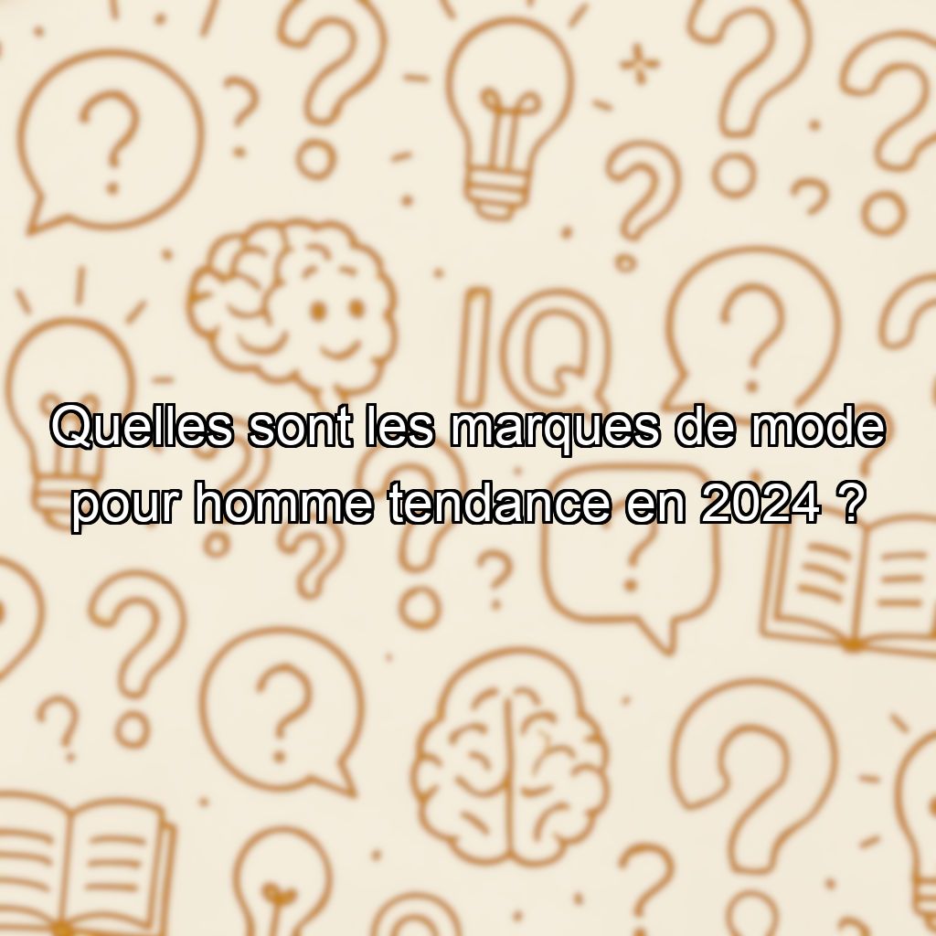 Quelles sont les marques de mode pour homme tendance en 2024 ?