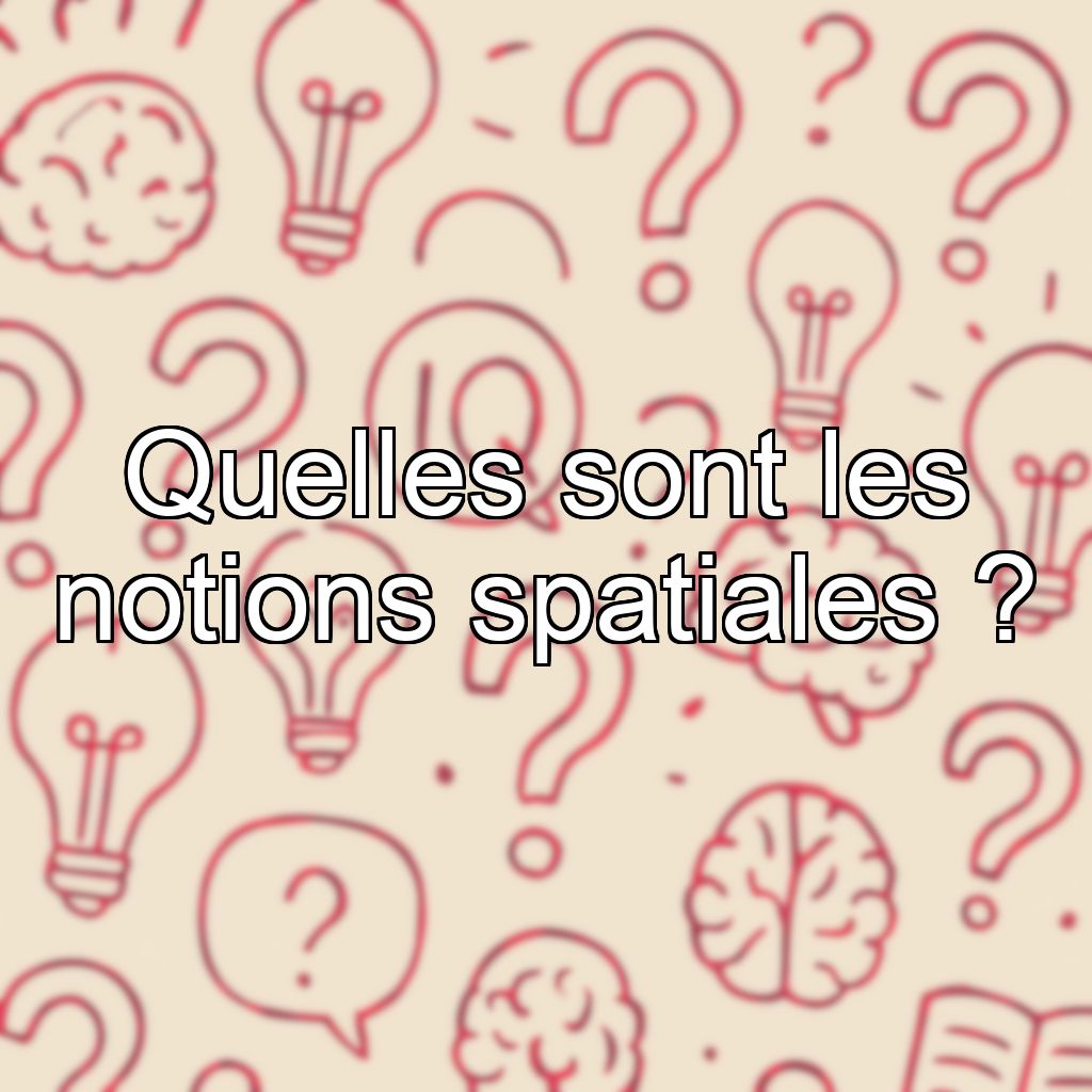 Quelles sont les notions spatiales ?