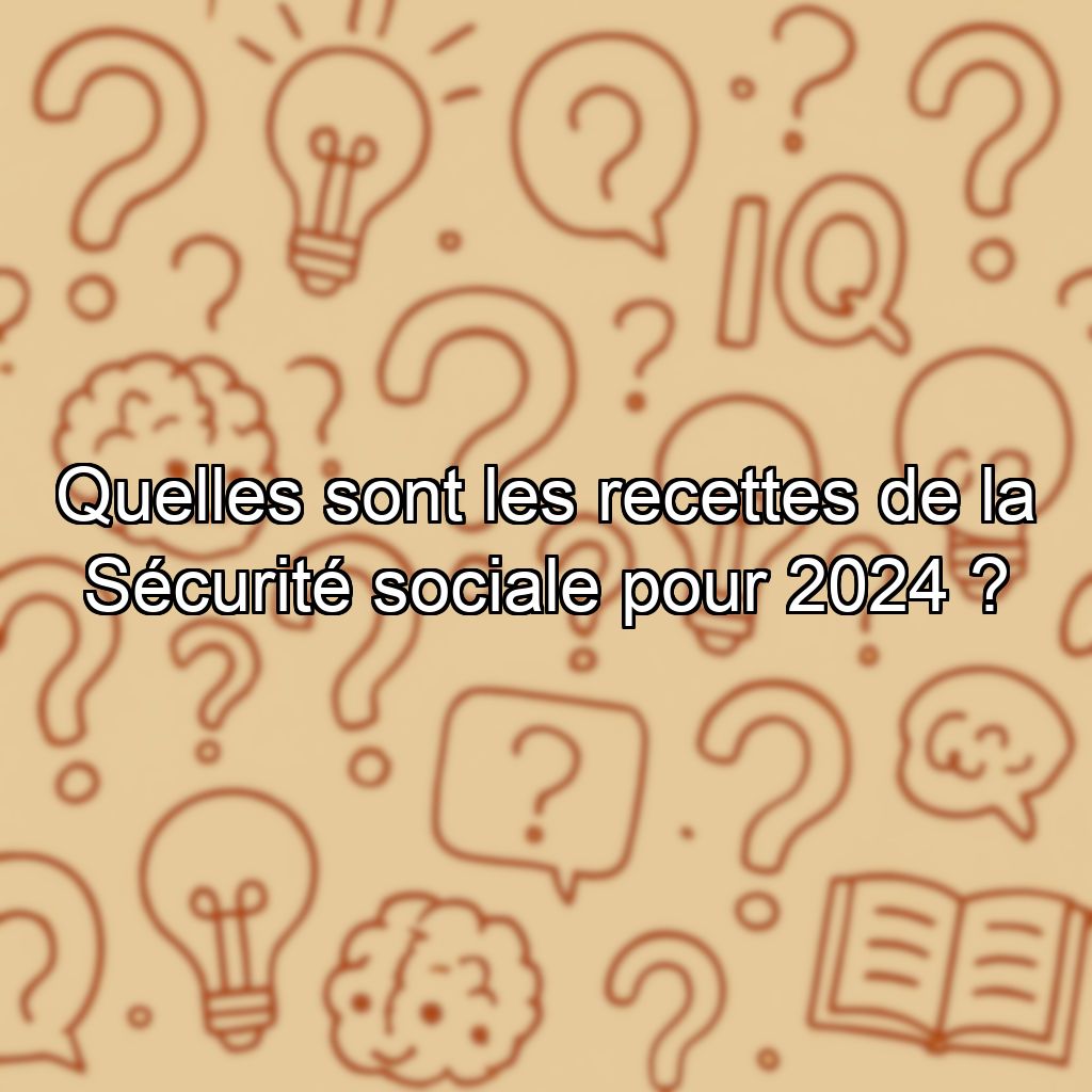 Quelles sont les recettes de la Sécurité sociale pour 2024 ?
