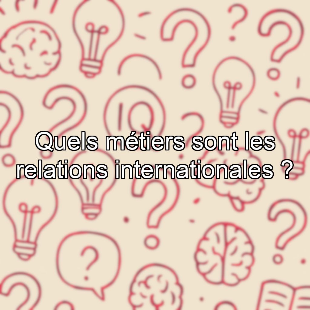 Quels métiers sont les relations internationales ?