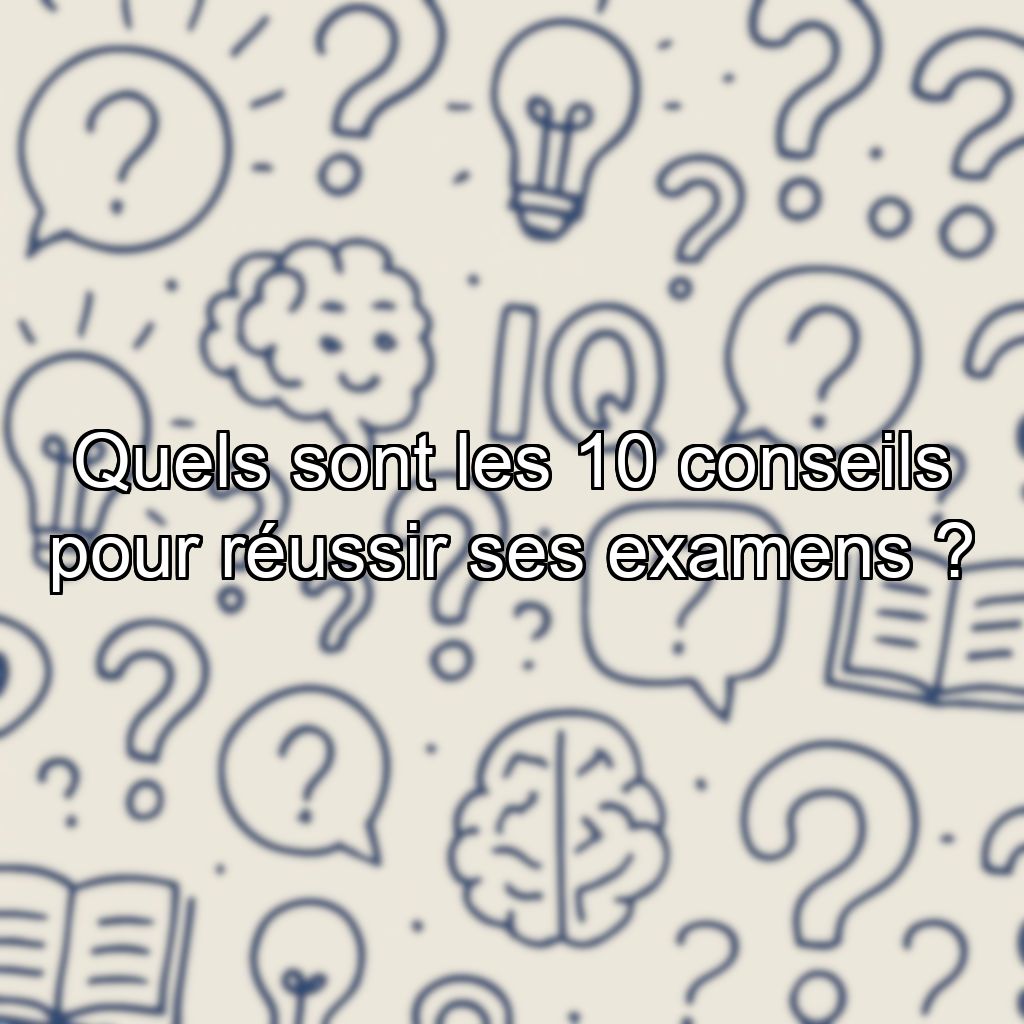 Quels sont les 10 conseils pour réussir ses examens ?