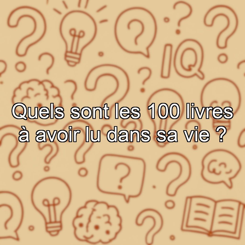 Quels sont les 100 livres à avoir lu dans sa vie ?