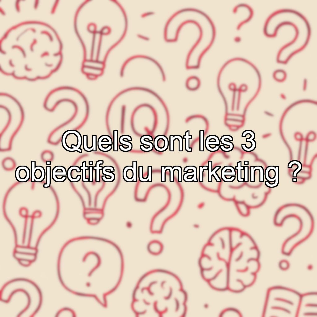 Quels sont les 3 objectifs du marketing ?