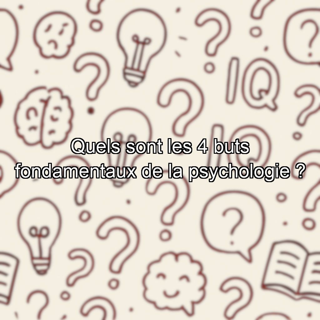 Quels sont les 4 buts fondamentaux de la psychologie ?