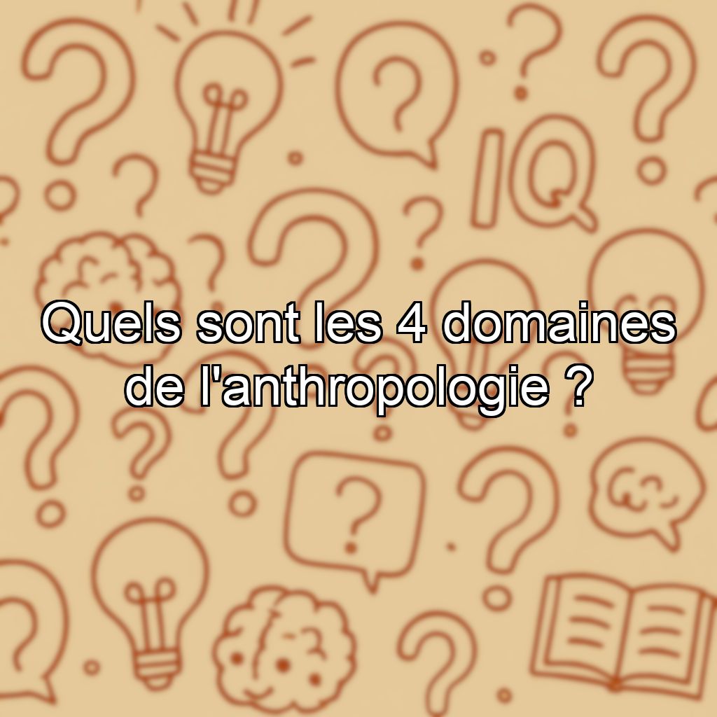 Quels sont les 4 domaines de l'anthropologie ?