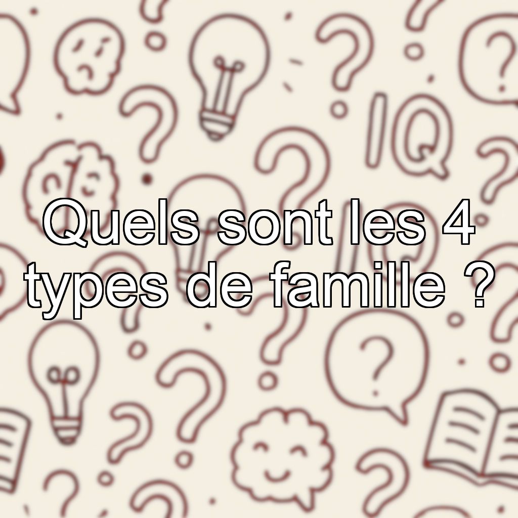 Quels sont les 4 types de famille ?