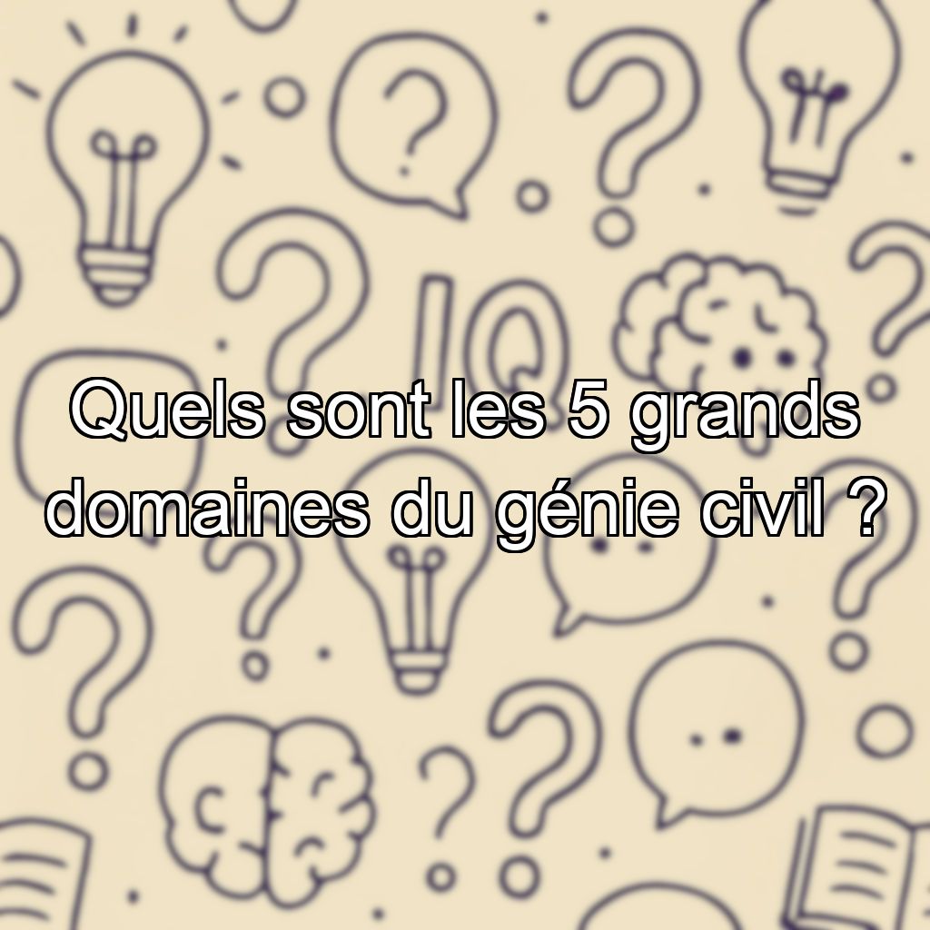 Quels sont les 5 grands domaines du génie civil ?