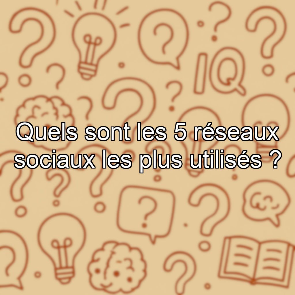 Quels sont les 5 réseaux sociaux les plus utilisés ?