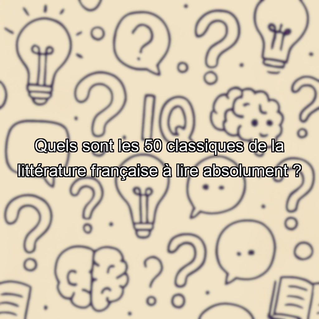 Quels sont les 50 classiques de la littérature française à lire absolument ?