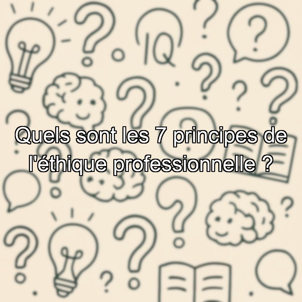 Quels sont les 7 principes de l'éthique professionnelle ?