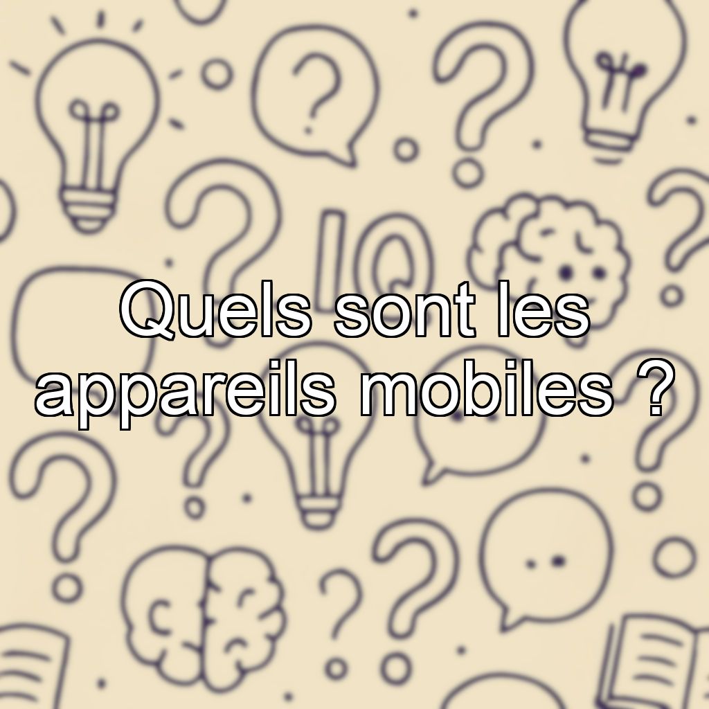 Quels sont les appareils mobiles ?