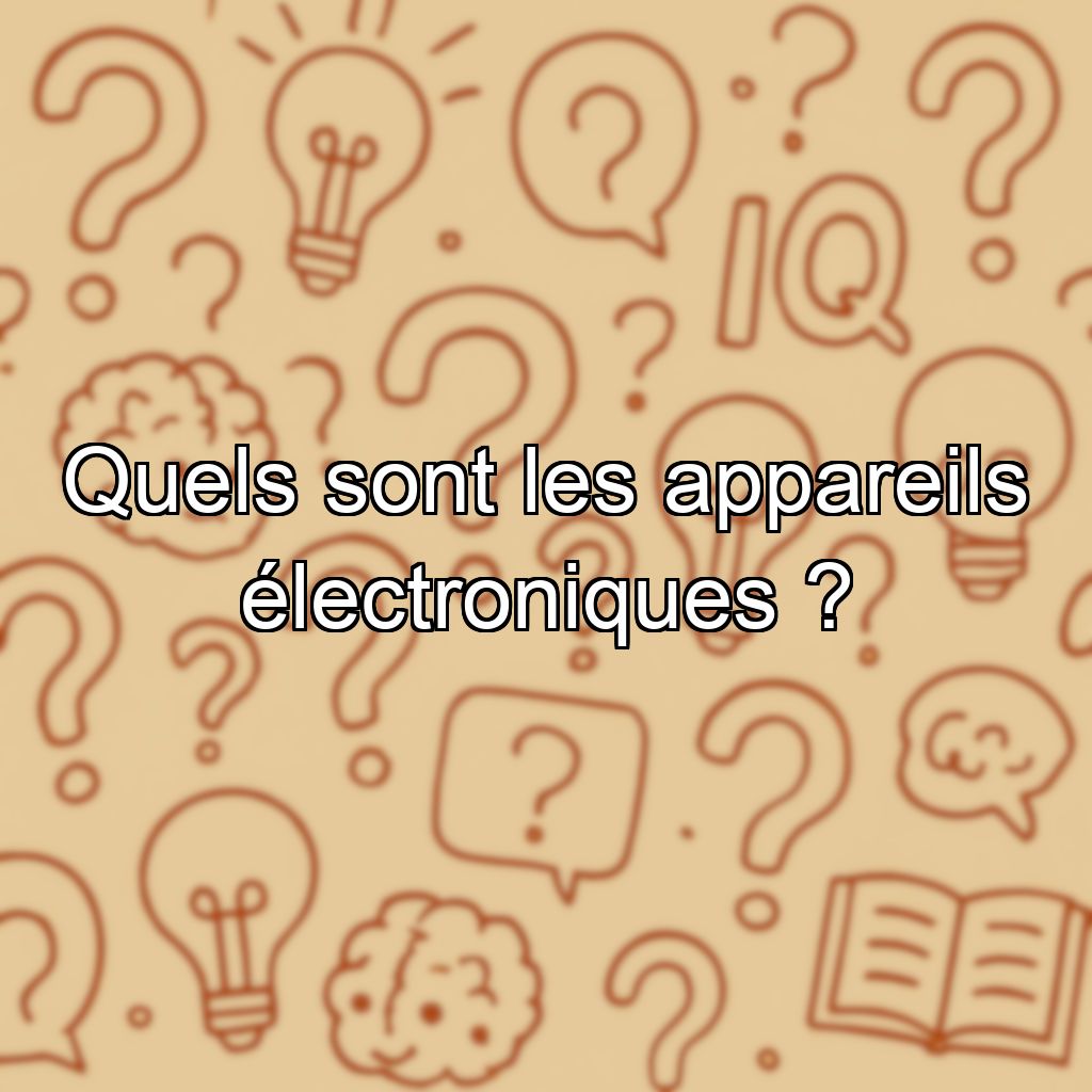 Quels sont les appareils électroniques ?