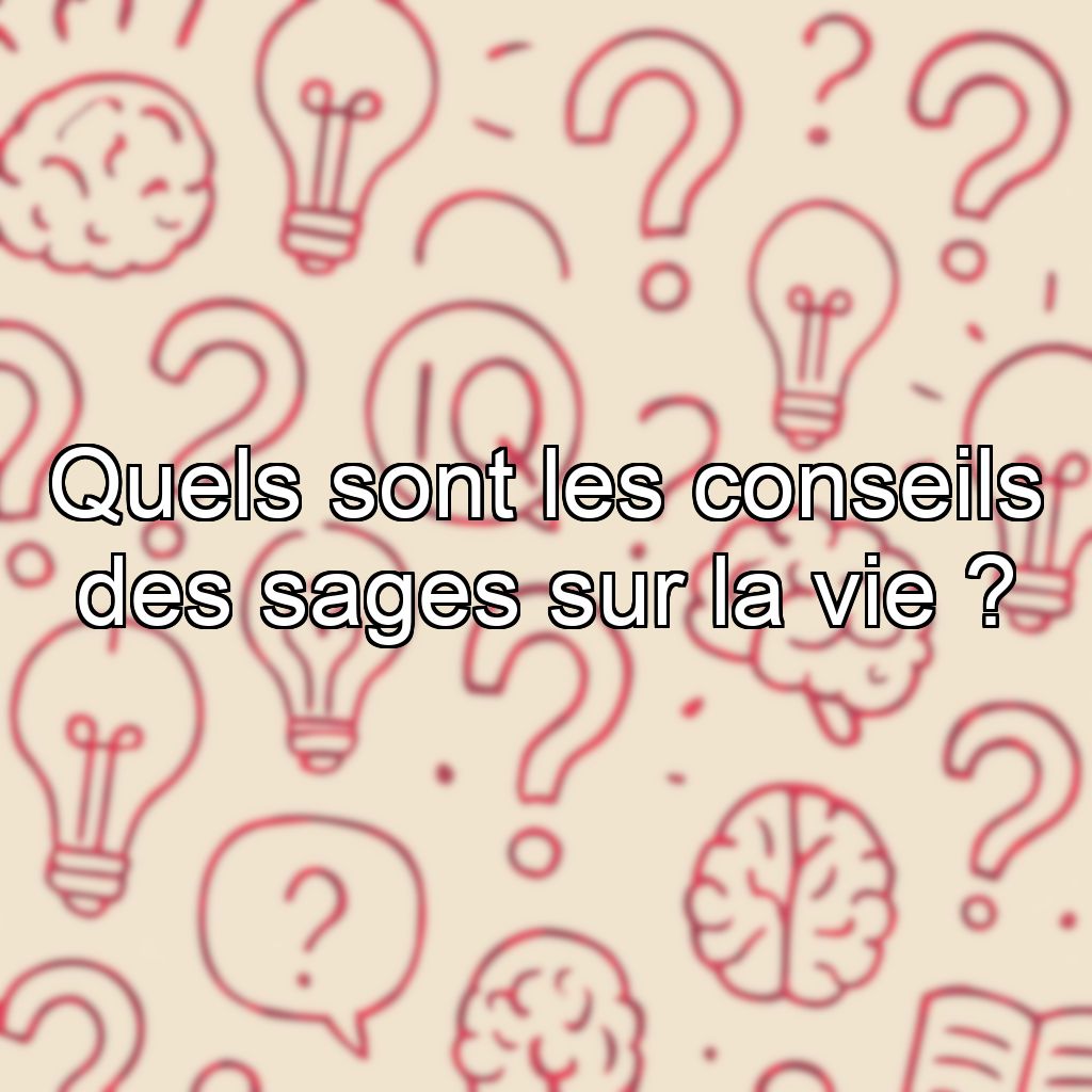 Quels sont les conseils des sages sur la vie ?