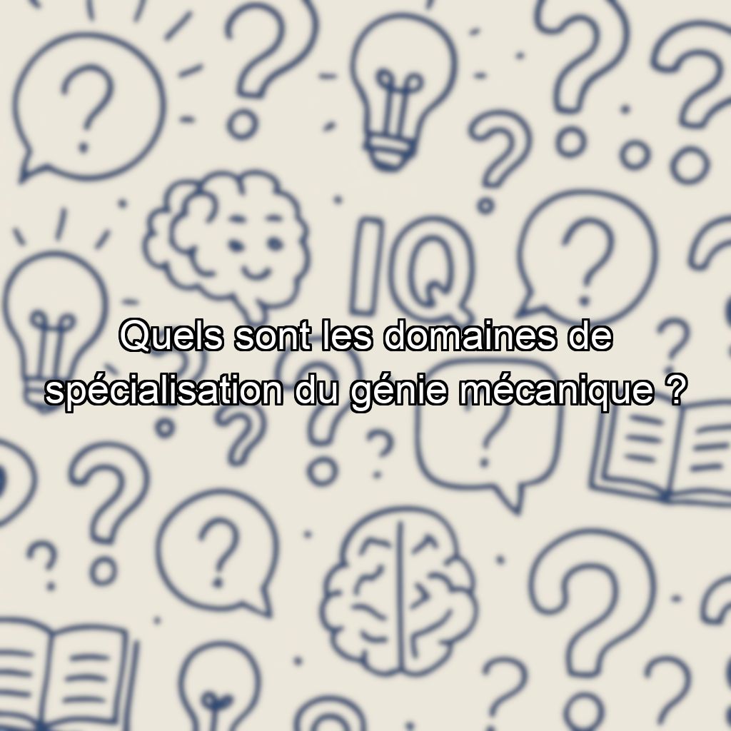 Quels sont les domaines de spécialisation du génie mécanique ?