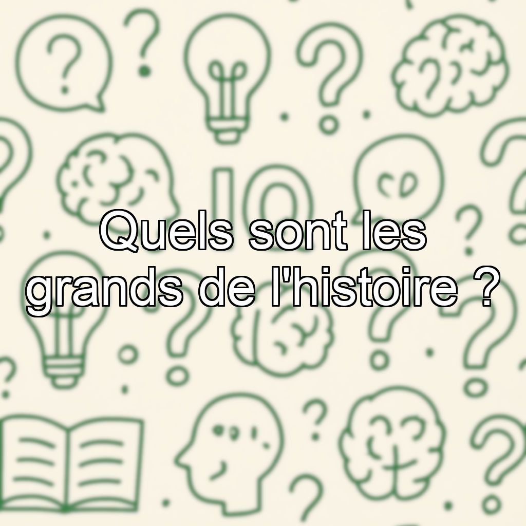 Quels sont les grands de l'histoire ?
