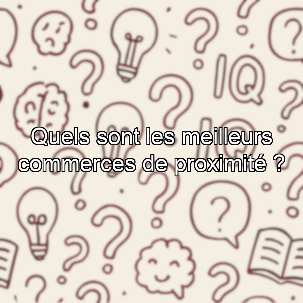 Quels sont les meilleurs commerces de proximité ?