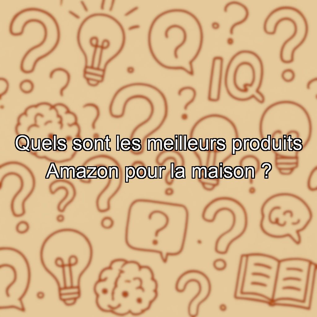 Quels sont les meilleurs produits Amazon pour la maison ?
