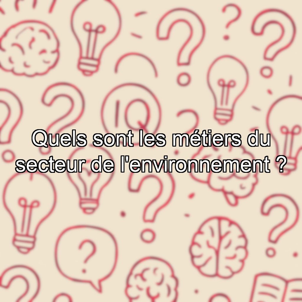 Quels sont les métiers du secteur de l'environnement ?