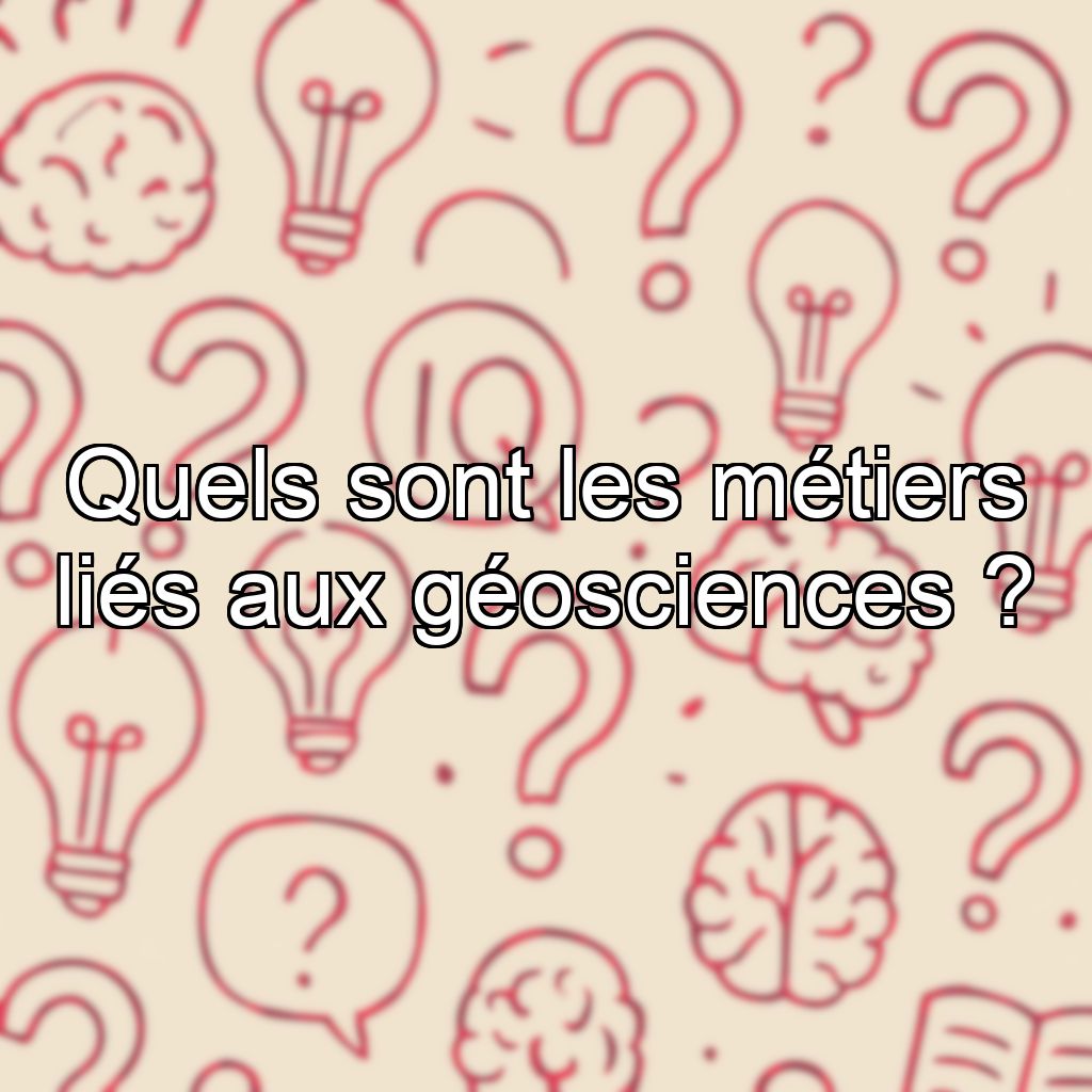 Quels sont les métiers liés aux géosciences ?