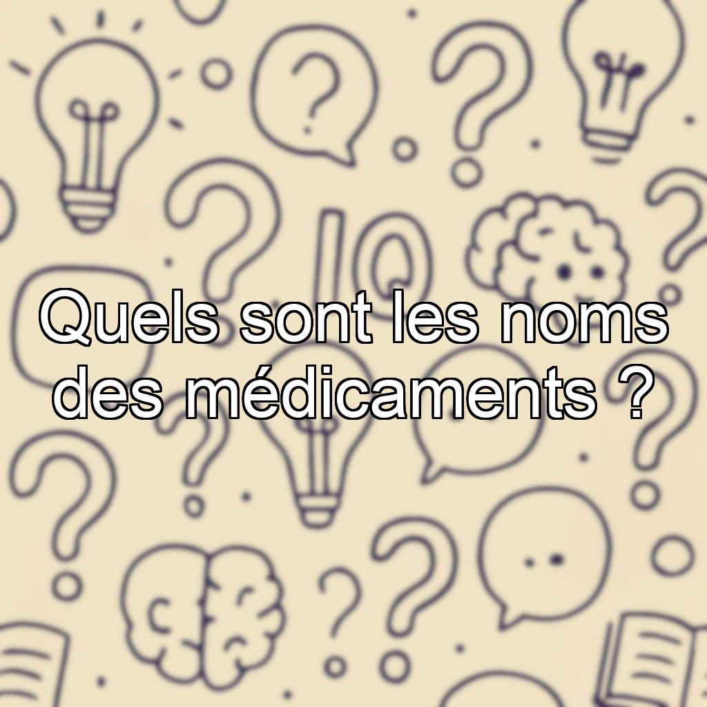 Quels sont les noms des médicaments ?