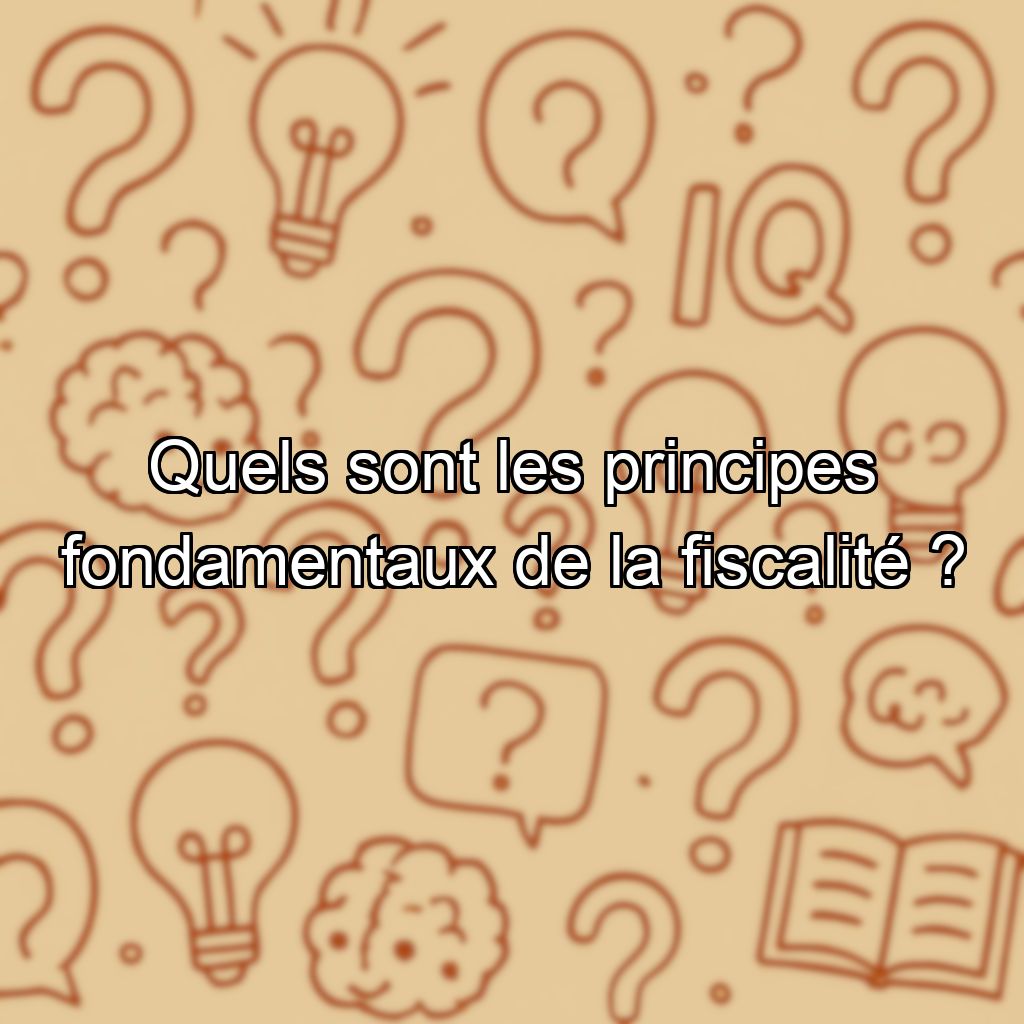 Quels sont les principes fondamentaux de la fiscalité ?