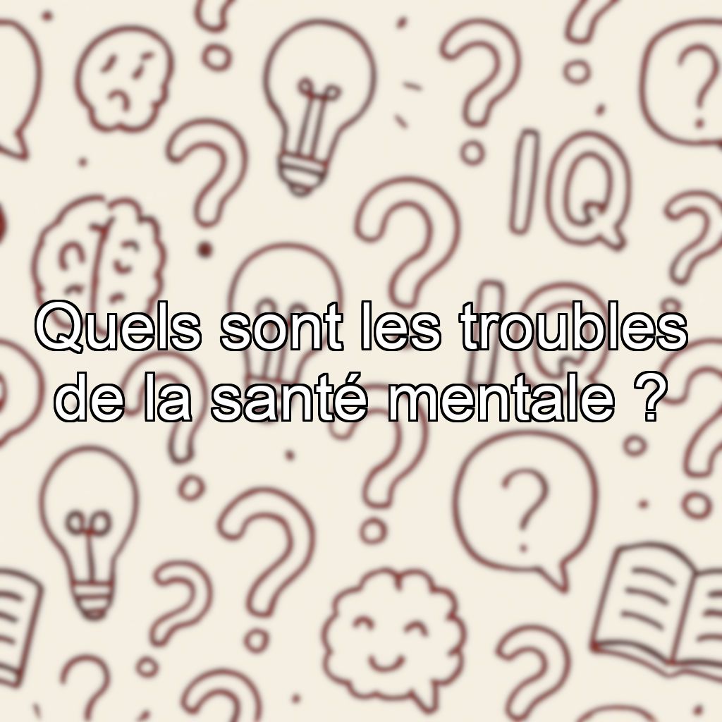 Quels sont les troubles de la santé mentale ?