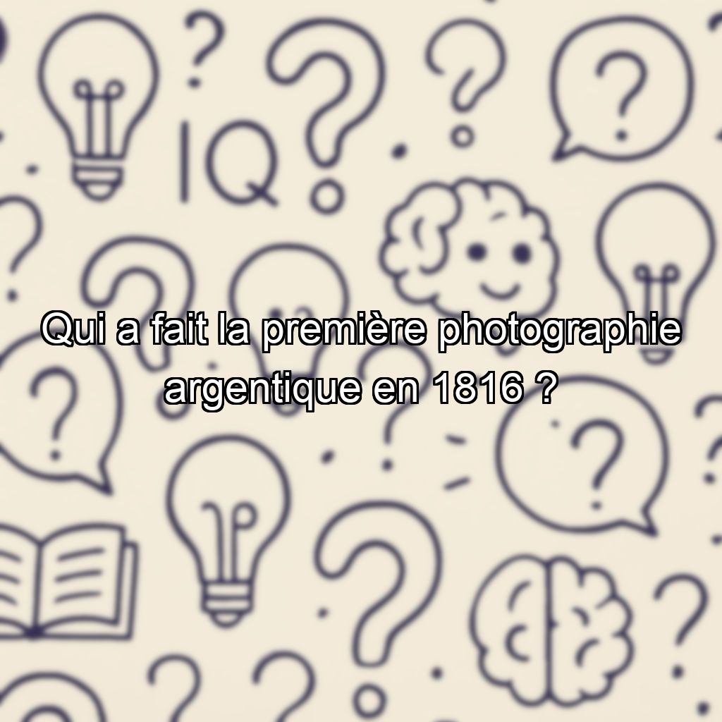 Qui a fait la première photographie argentique en 1816 ?