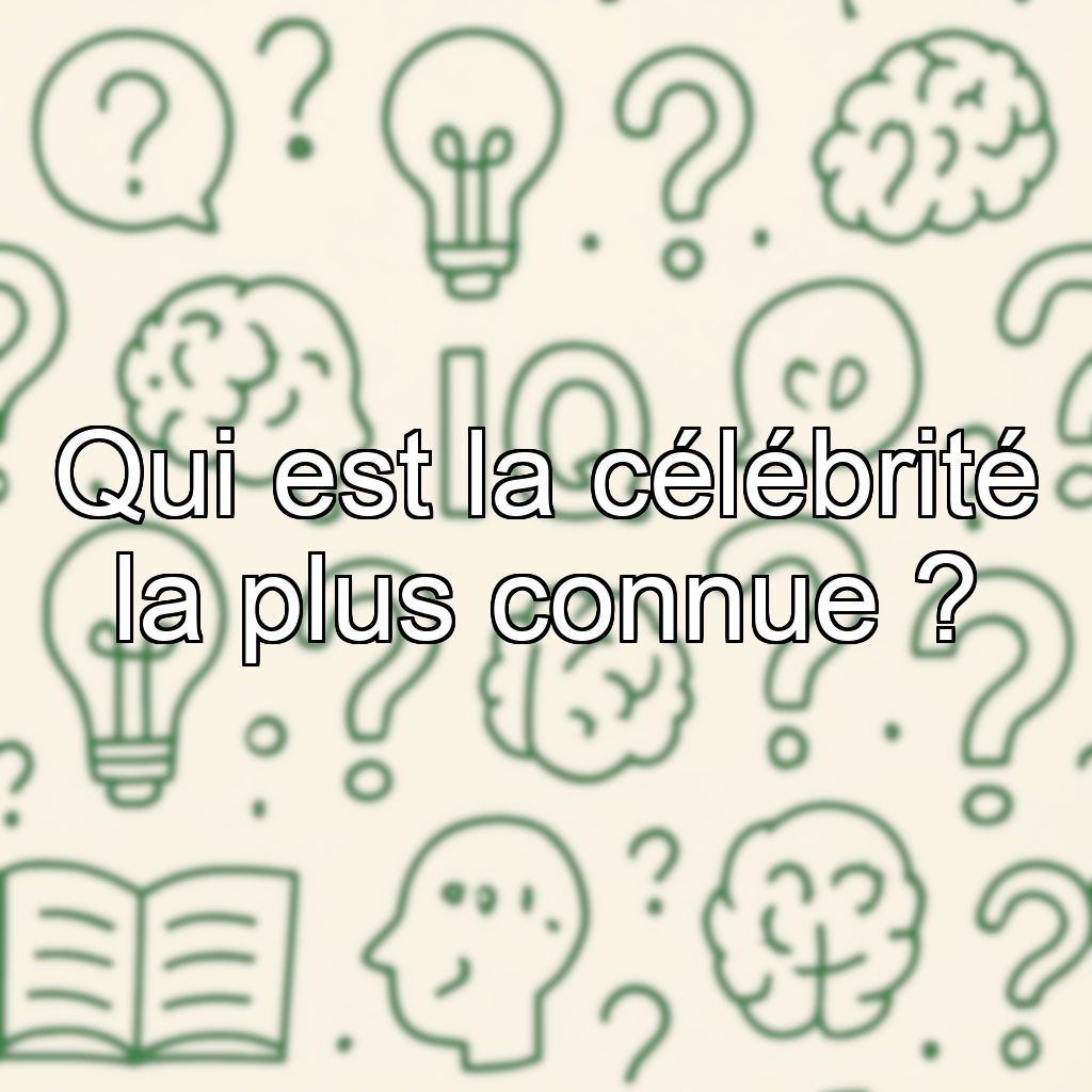 Qui est la célébrité la plus connue ?