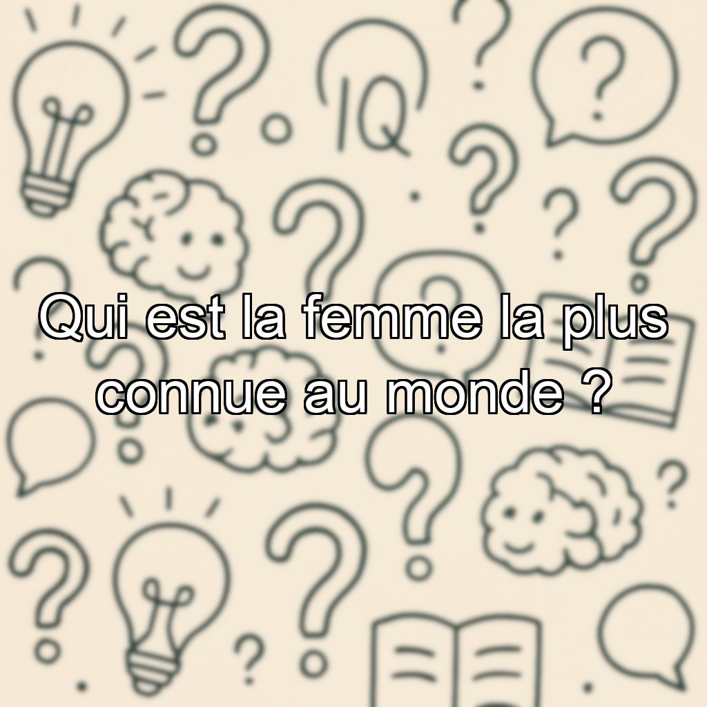 Qui est la femme la plus connue au monde ?