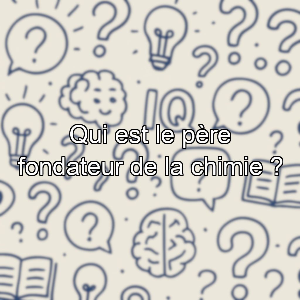 Qui est le père fondateur de la chimie ?